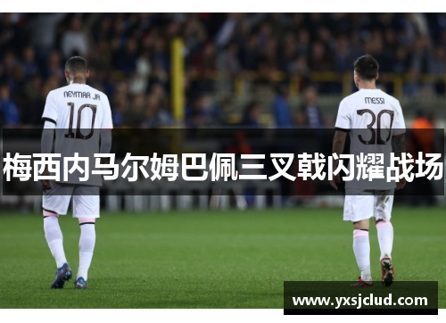 梅西内马尔姆巴佩三叉戟闪耀战场