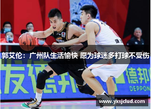 郭艾伦：广州队生活愉快 愿为球迷多打球不受伤