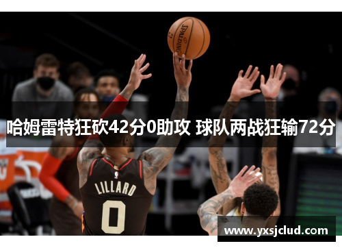 哈姆雷特狂砍42分0助攻 球队两战狂输72分